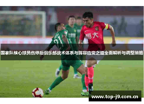 国家队核心球员伤停后俱乐部战术体系与阵容应变之道全面解析与调整策略 国家队核心球员伤停后俱乐部战术体系与阵容应变之道全面解析与调整策略